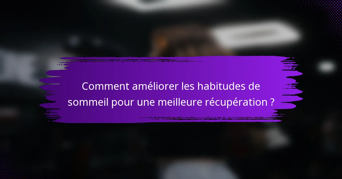 Comment améliorer les habitudes de sommeil pour une meilleure récupération ?