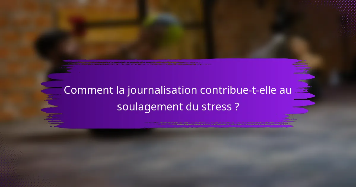 Comment la journalisation contribue-t-elle au soulagement du stress ?