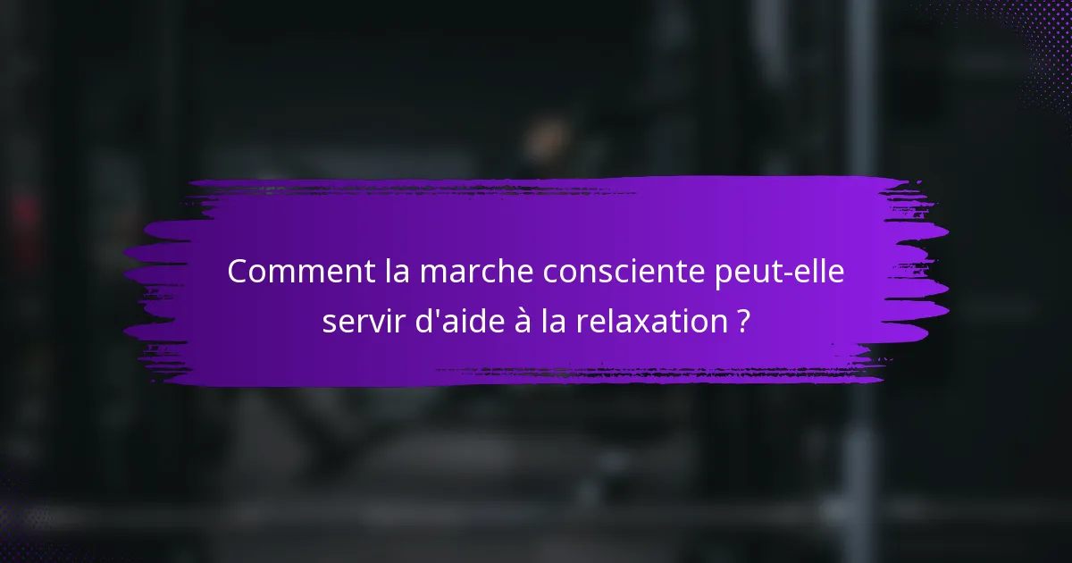 Comment la marche consciente peut-elle servir d'aide à la relaxation ?