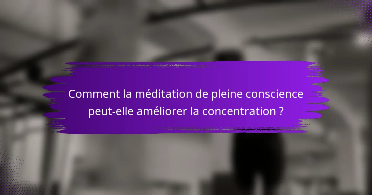 Comment la méditation de pleine conscience peut-elle améliorer la concentration ?