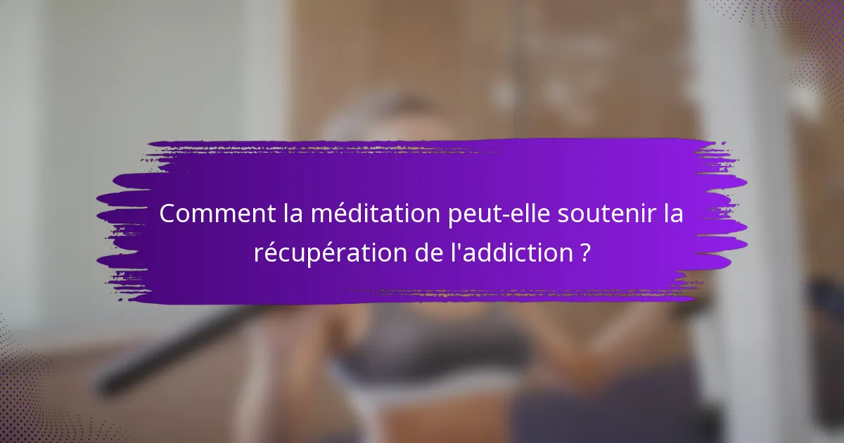 Comment la méditation peut-elle soutenir la récupération de l'addiction ?