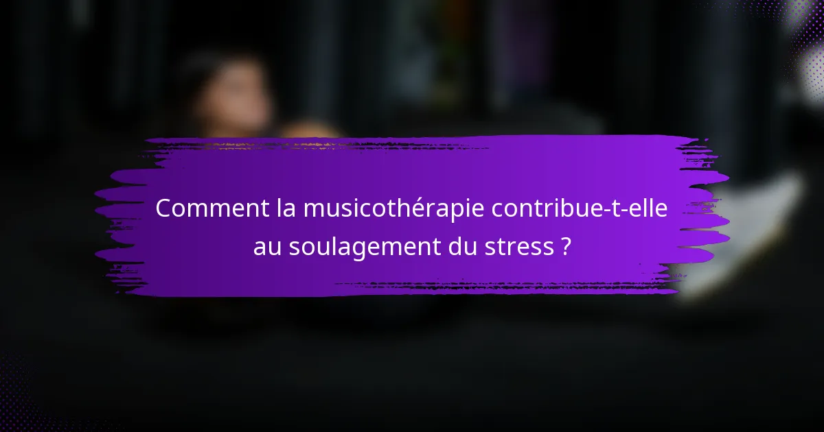Comment la musicothérapie contribue-t-elle au soulagement du stress ?