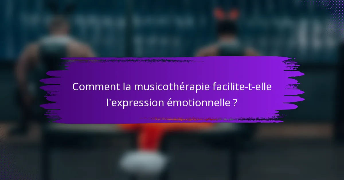 Comment la musicothérapie facilite-t-elle l'expression émotionnelle ?