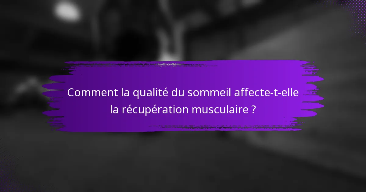 Comment la qualité du sommeil affecte-t-elle la récupération musculaire ?