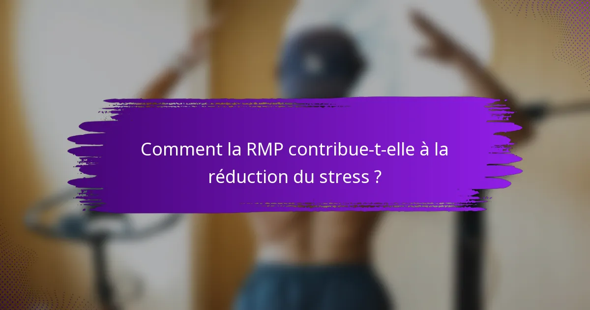 Comment la RMP contribue-t-elle à la réduction du stress ?
