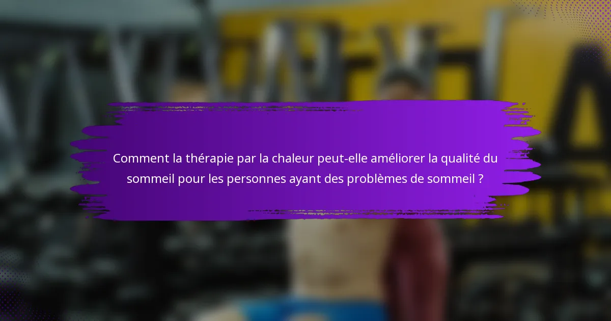 Comment la thérapie par la chaleur peut-elle améliorer la qualité du sommeil pour les personnes ayant des problèmes de sommeil ?