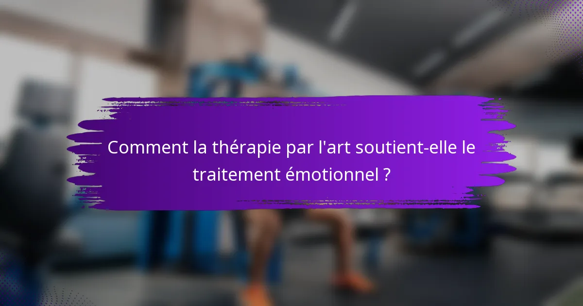 Comment la thérapie par l'art soutient-elle le traitement émotionnel ?