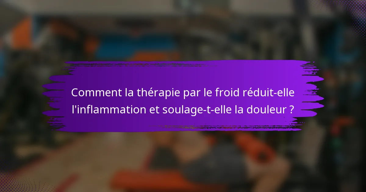 Comment la thérapie par le froid réduit-elle l'inflammation et soulage-t-elle la douleur ?