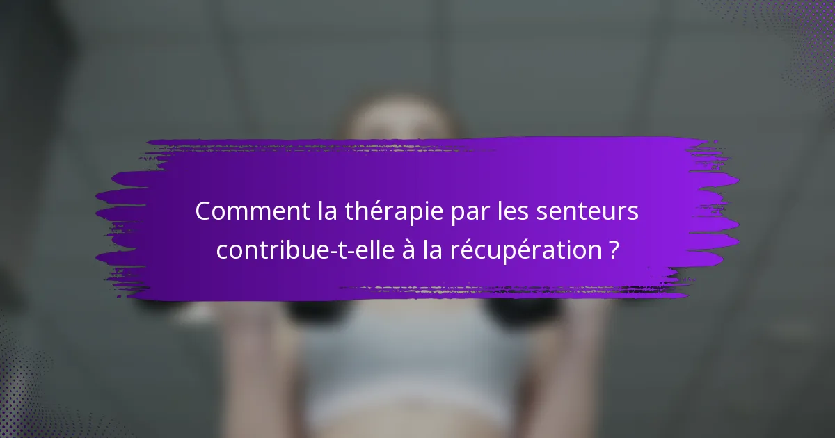 Comment la thérapie par les senteurs contribue-t-elle à la récupération ?