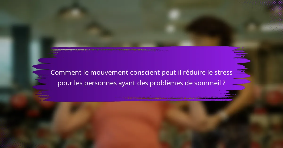 Comment le mouvement conscient peut-il réduire le stress pour les personnes ayant des problèmes de sommeil ?