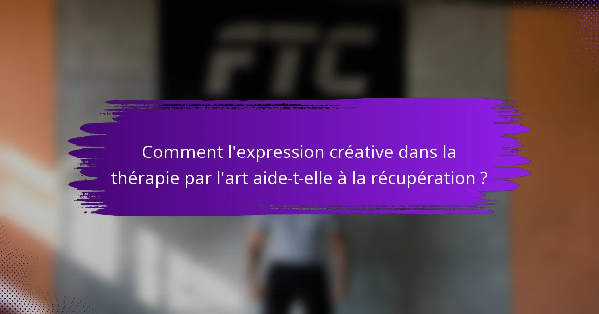Comment l'expression créative dans la thérapie par l'art aide-t-elle à la récupération ?
