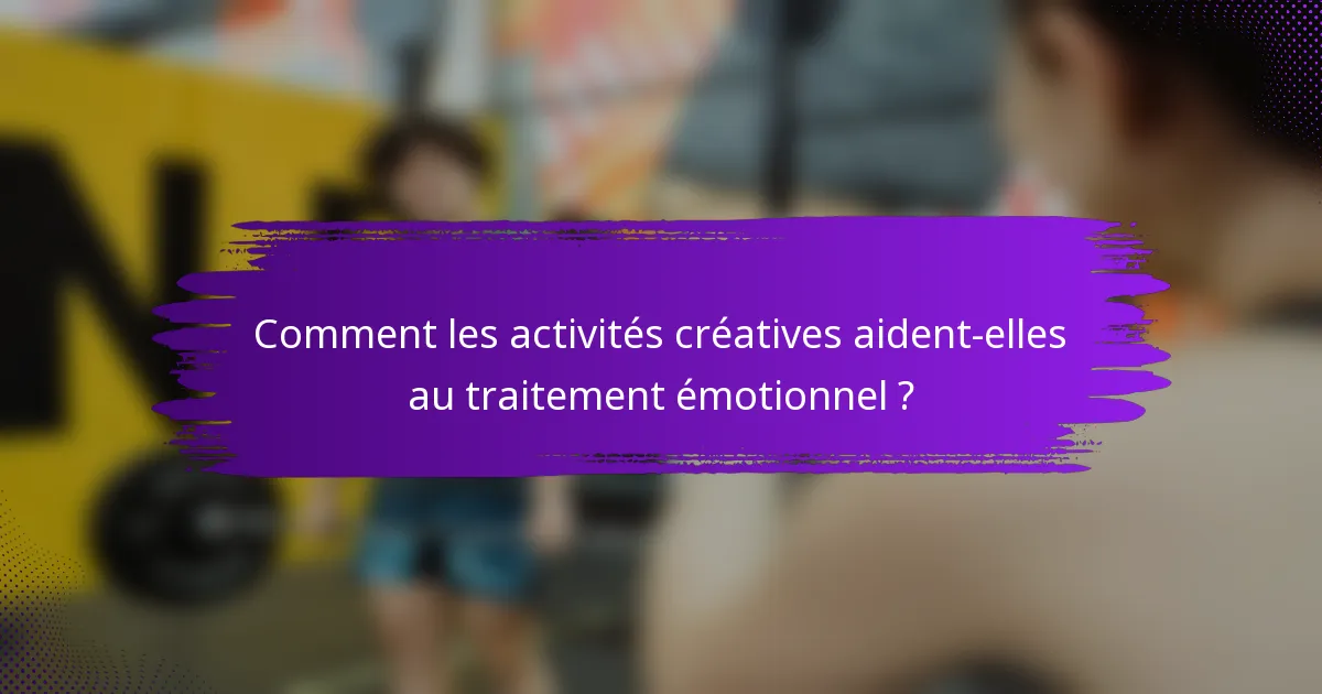 Comment les activités créatives aident-elles au traitement émotionnel ?
