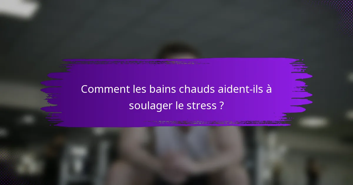 Comment les bains chauds aident-ils à soulager le stress ?