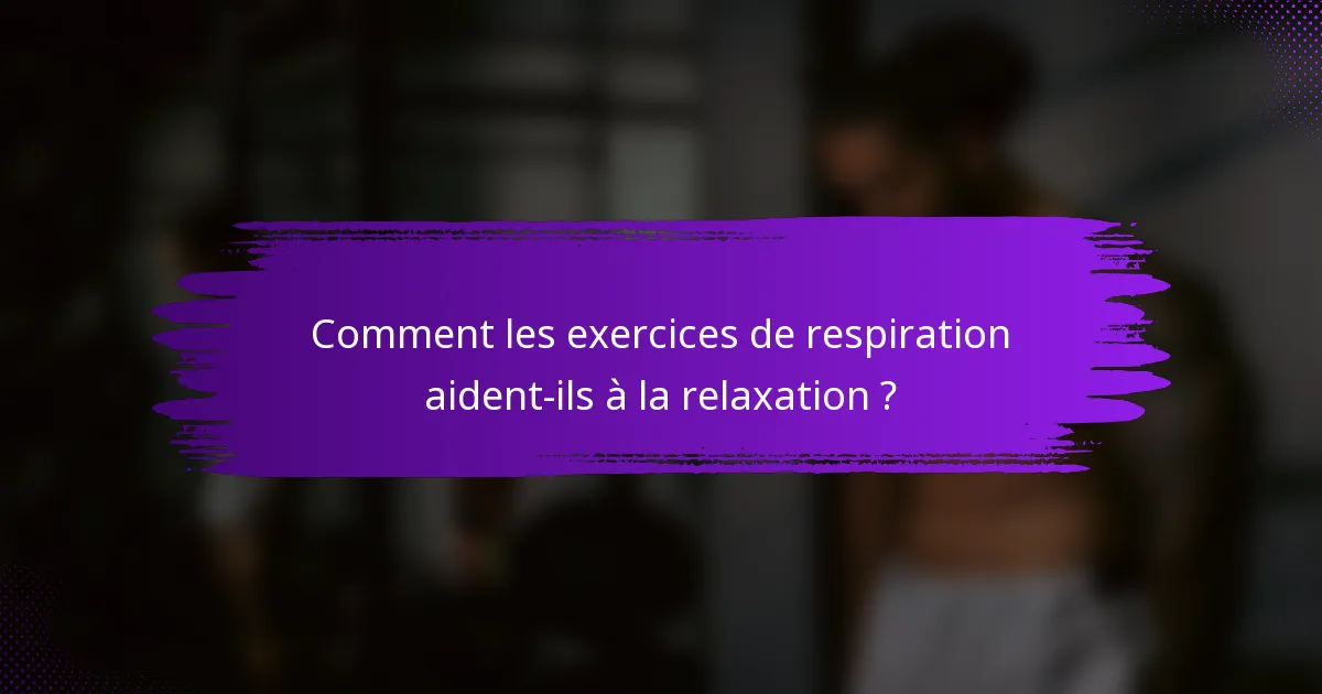 Comment les exercices de respiration aident-ils à la relaxation ?