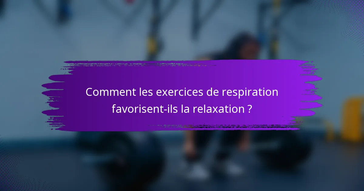 Comment les exercices de respiration favorisent-ils la relaxation ?