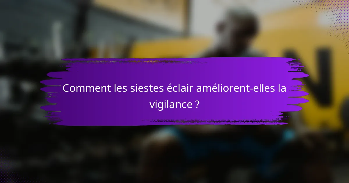 Comment les siestes éclair améliorent-elles la vigilance ?