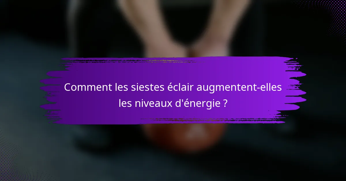 Comment les siestes éclair augmentent-elles les niveaux d'énergie ?