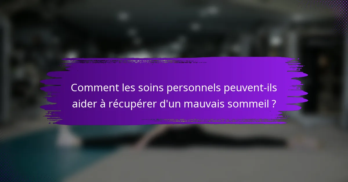 Comment les soins personnels peuvent-ils aider à récupérer d'un mauvais sommeil ?