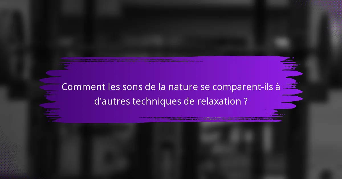 Comment les sons de la nature se comparent-ils à d'autres techniques de relaxation ?