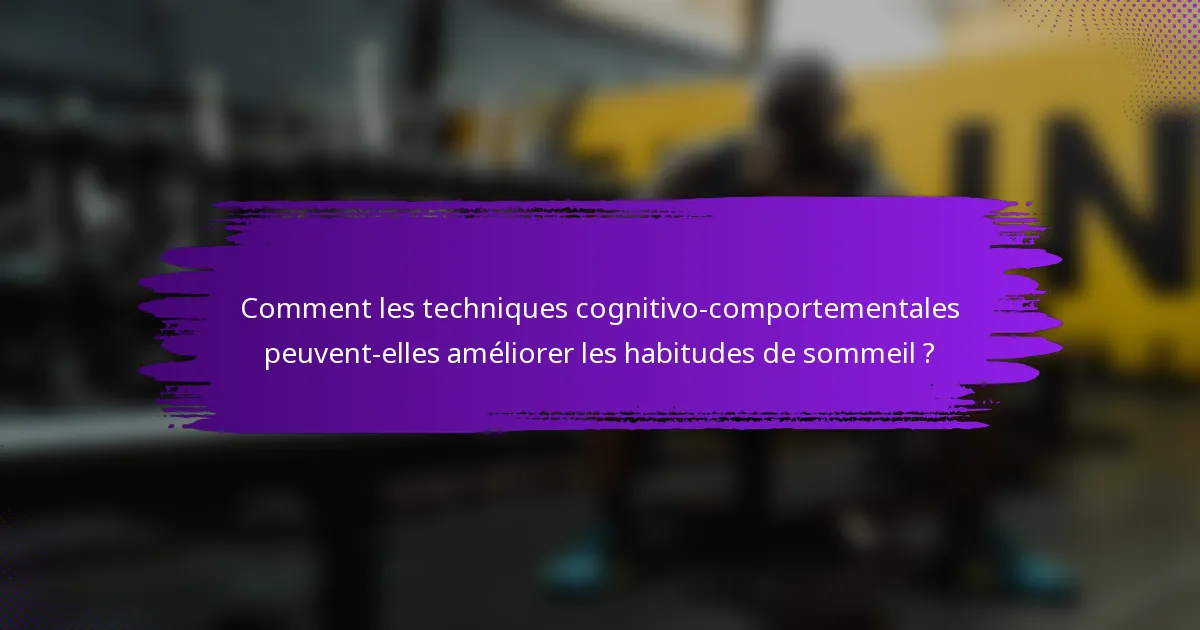Comment les techniques cognitivo-comportementales peuvent-elles améliorer les habitudes de sommeil ?