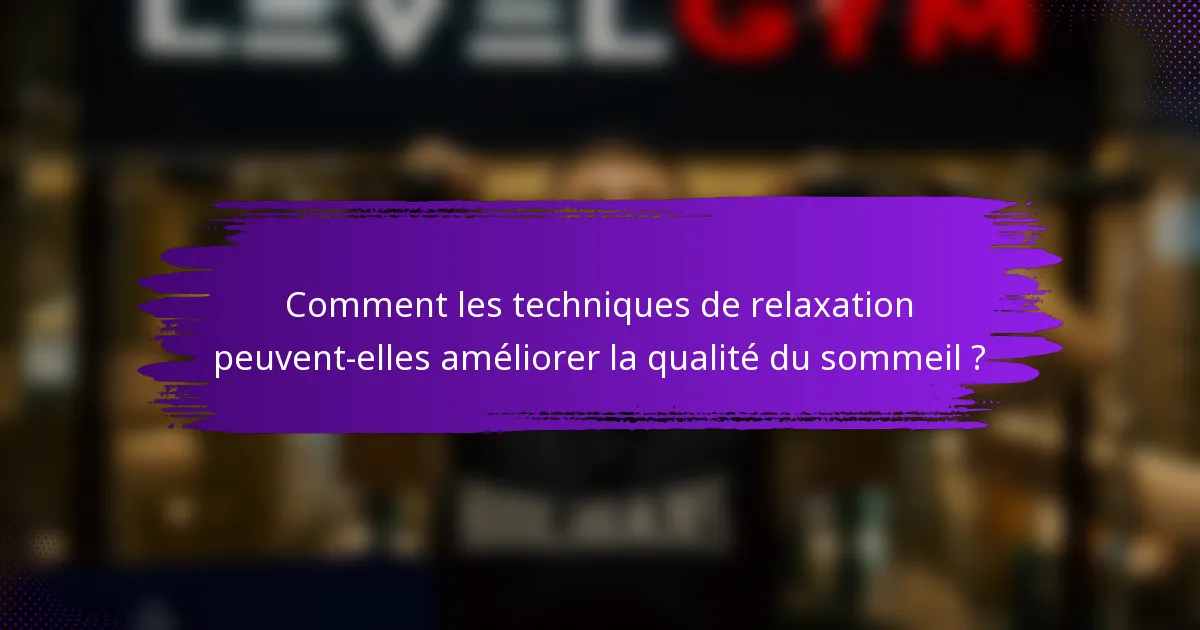 Comment les techniques de relaxation peuvent-elles améliorer la qualité du sommeil ?