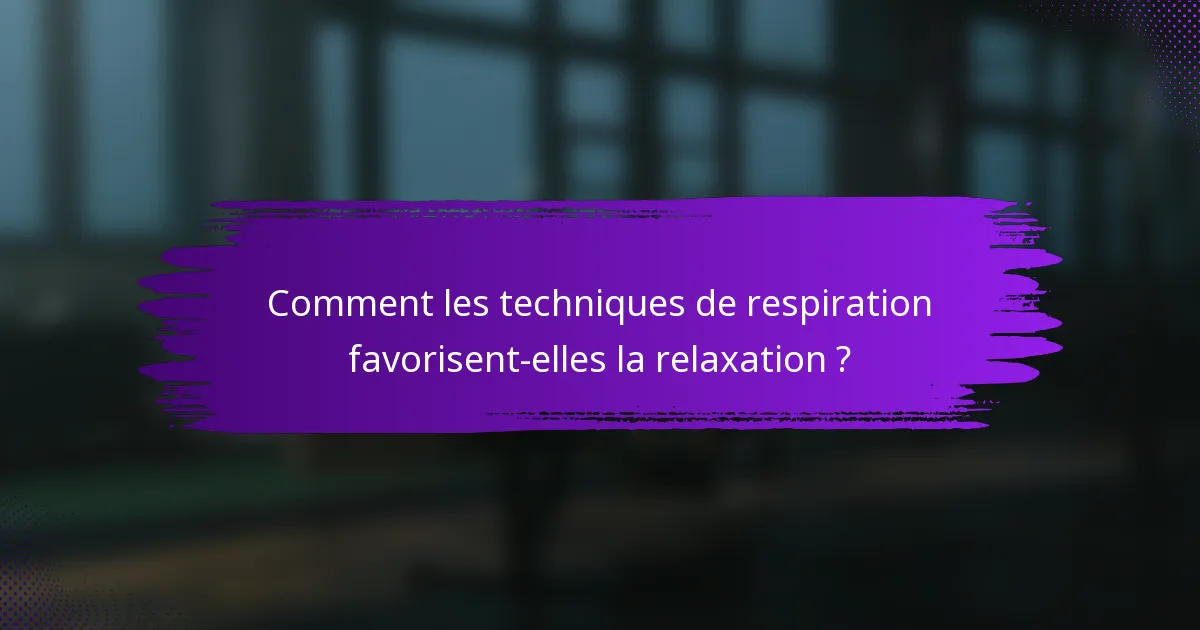 Comment les techniques de respiration favorisent-elles la relaxation ?