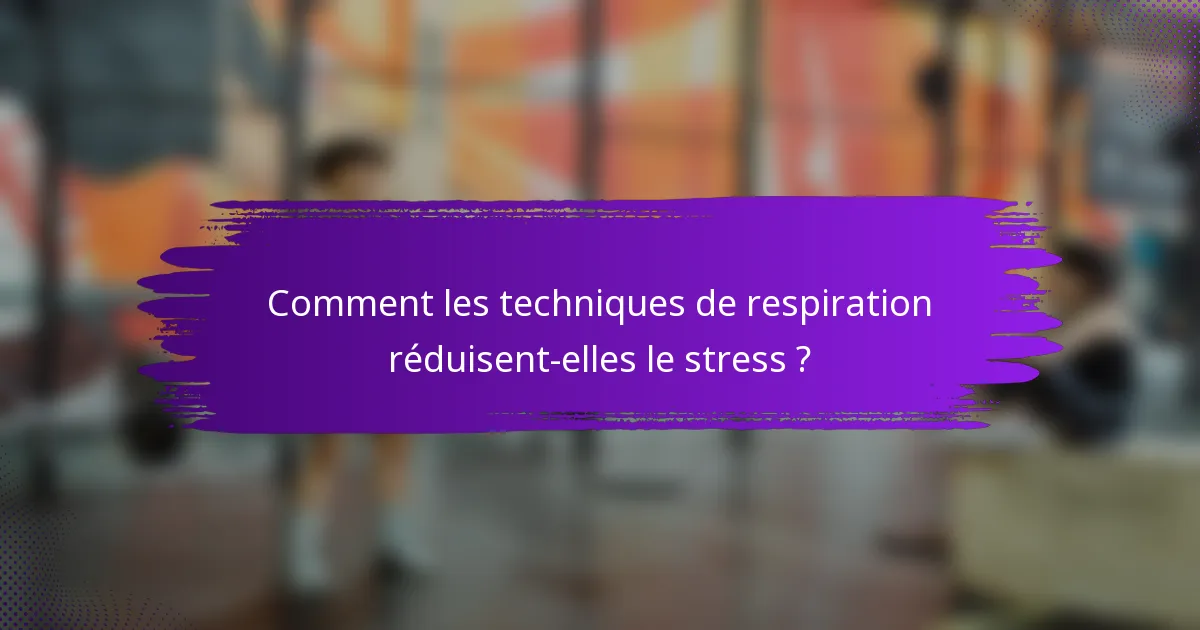 Comment les techniques de respiration réduisent-elles le stress ?