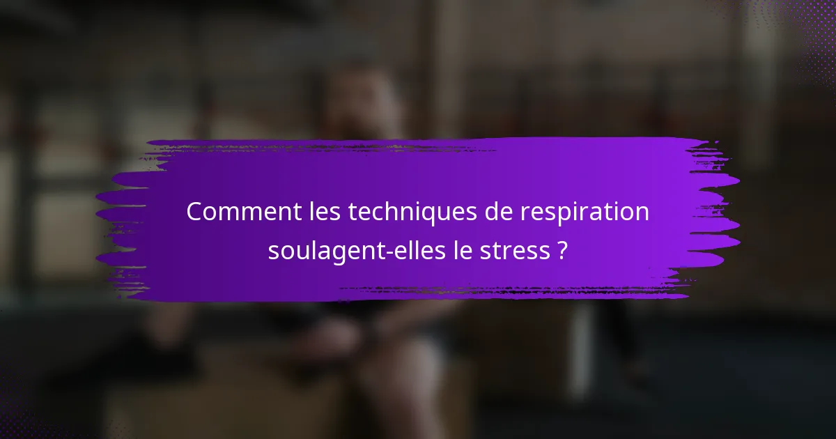 Comment les techniques de respiration soulagent-elles le stress ?