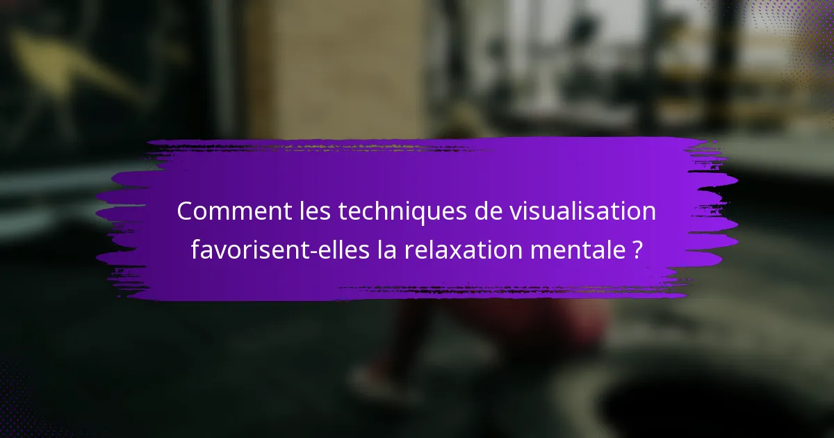 Comment les techniques de visualisation favorisent-elles la relaxation mentale ?