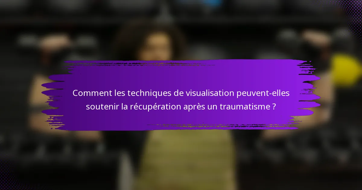 Comment les techniques de visualisation peuvent-elles soutenir la récupération après un traumatisme ?