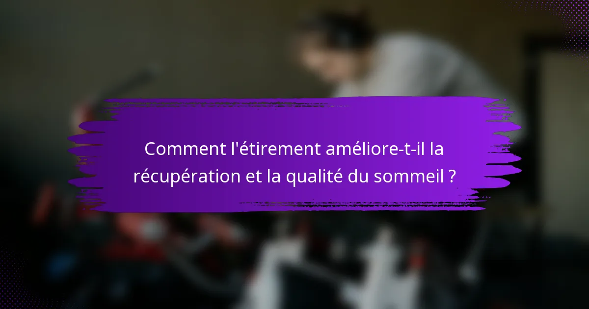 Comment l'étirement améliore-t-il la récupération et la qualité du sommeil ?