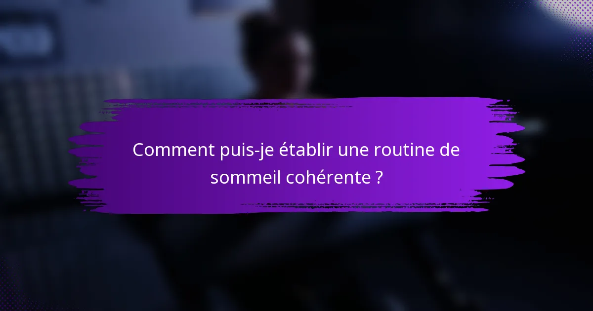 Comment puis-je établir une routine de sommeil cohérente ?
