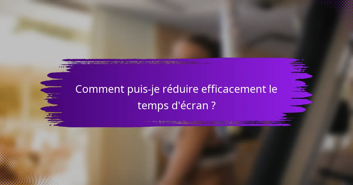 Comment puis-je réduire efficacement le temps d'écran ?