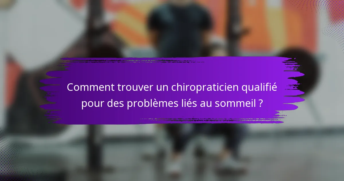 Comment trouver un chiropraticien qualifié pour des problèmes liés au sommeil ?