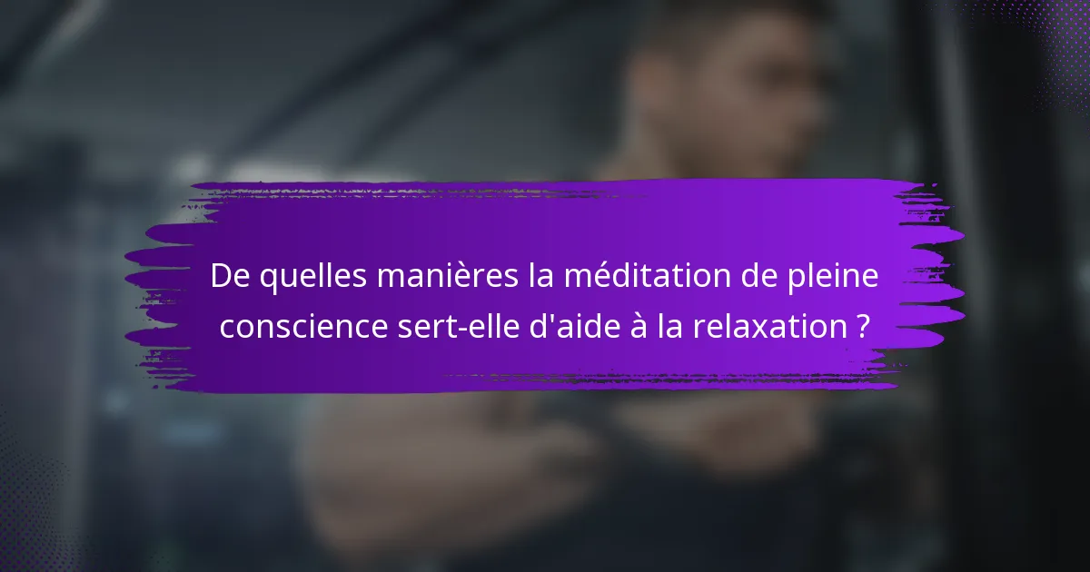 De quelles manières la méditation de pleine conscience sert-elle d'aide à la relaxation ?