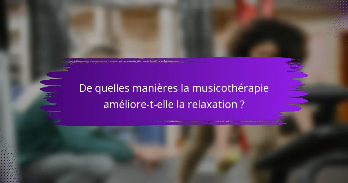 De quelles manières la musicothérapie améliore-t-elle la relaxation ?