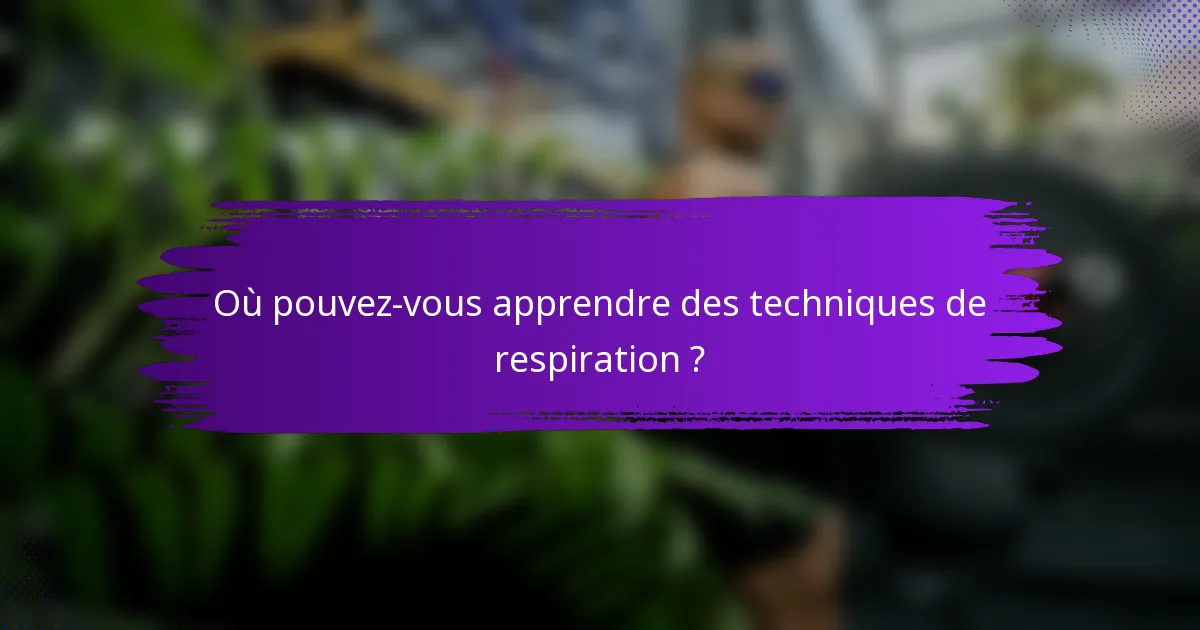 Où pouvez-vous apprendre des techniques de respiration ?