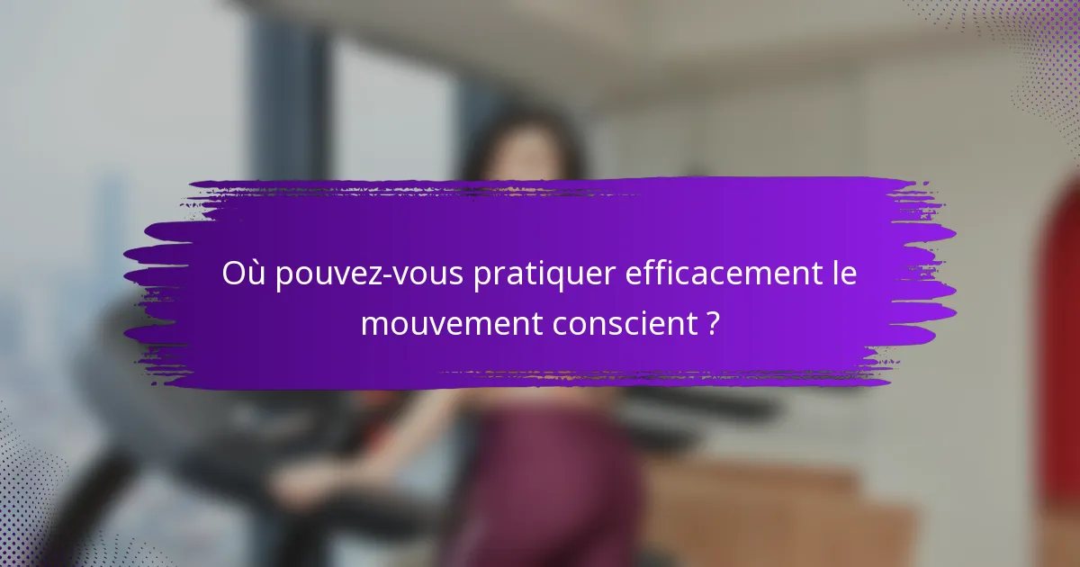 Où pouvez-vous pratiquer efficacement le mouvement conscient ?