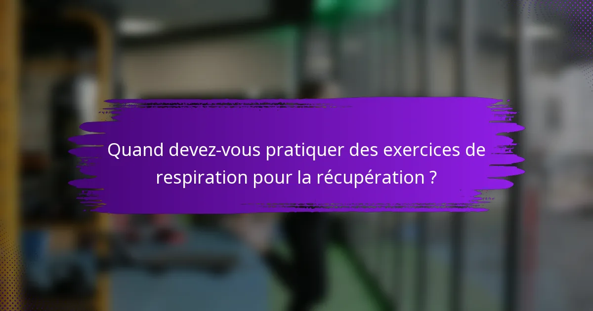 Quand devez-vous pratiquer des exercices de respiration pour la récupération ?