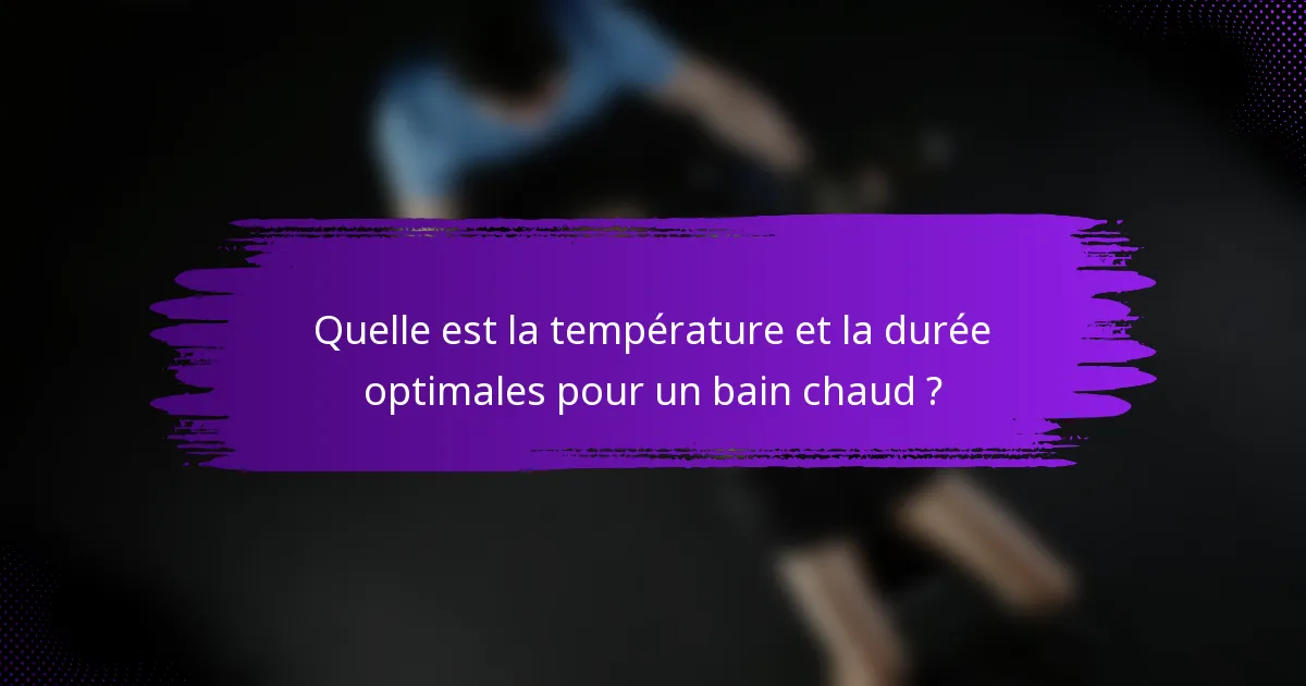 Quelle est la température et la durée optimales pour un bain chaud ?