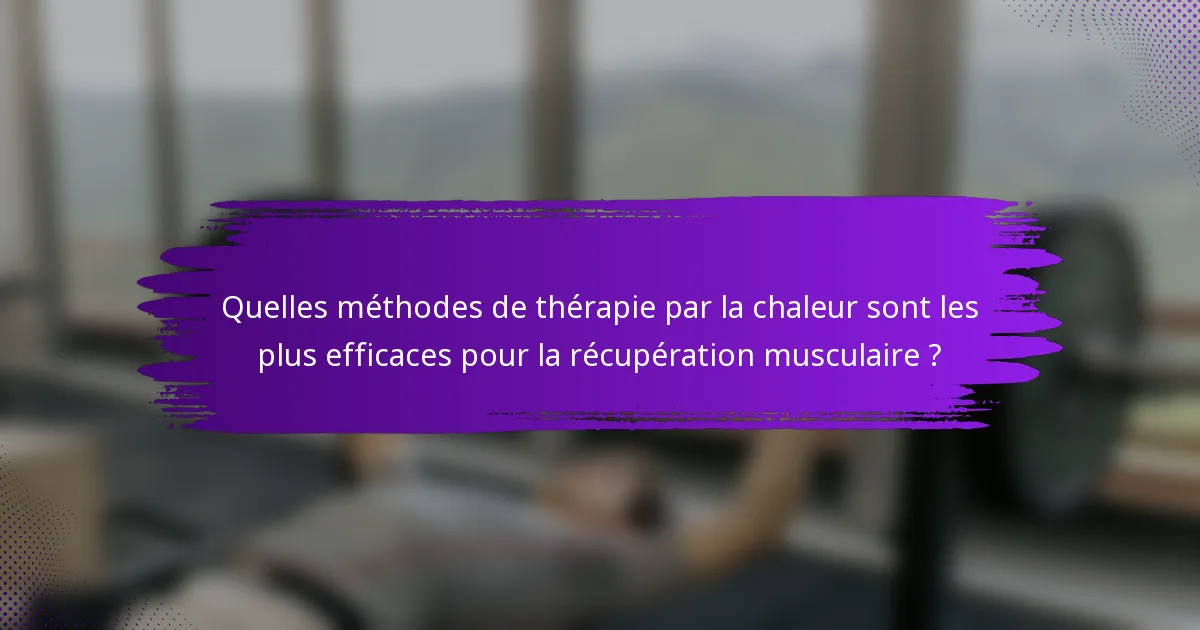 Quelles méthodes de thérapie par la chaleur sont les plus efficaces pour la récupération musculaire ?