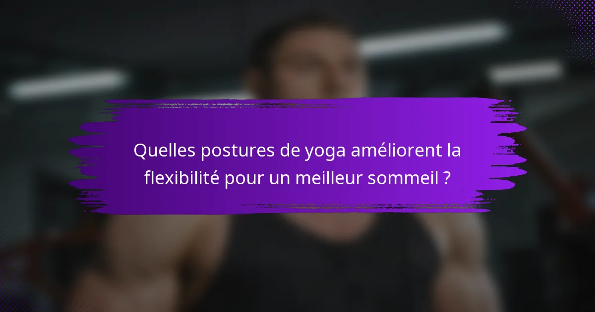 Quelles postures de yoga améliorent la flexibilité pour un meilleur sommeil ?