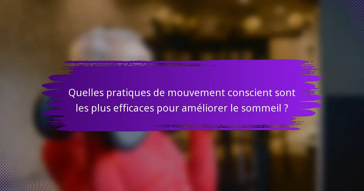Quelles pratiques de mouvement conscient sont les plus efficaces pour améliorer le sommeil ?