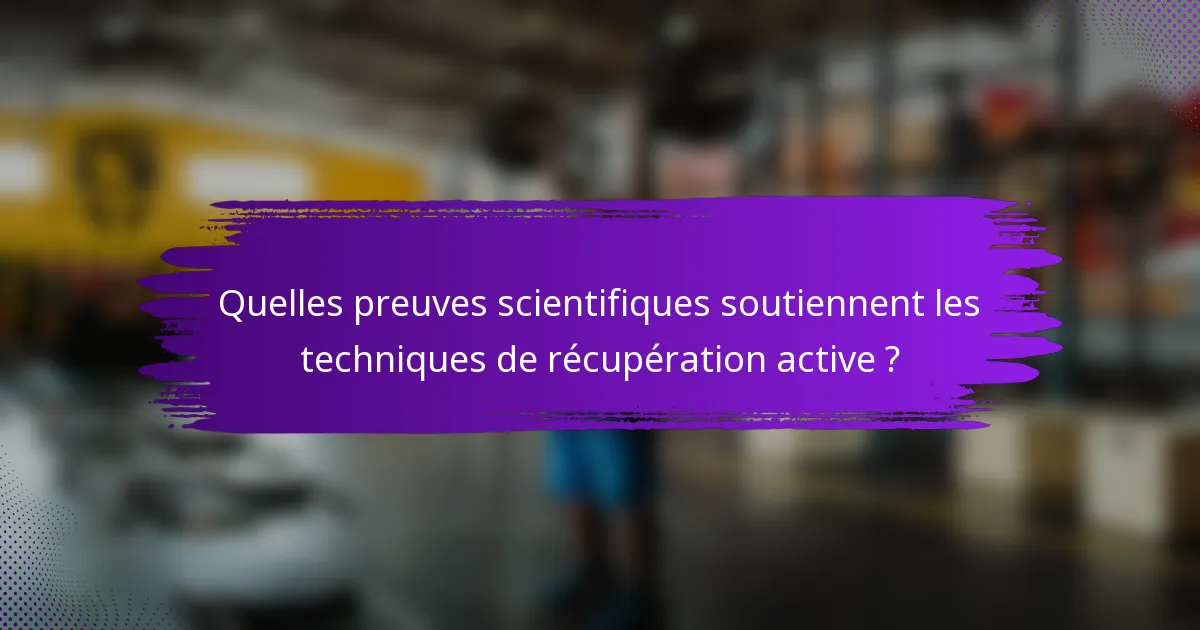 Quelles preuves scientifiques soutiennent les techniques de récupération active ?