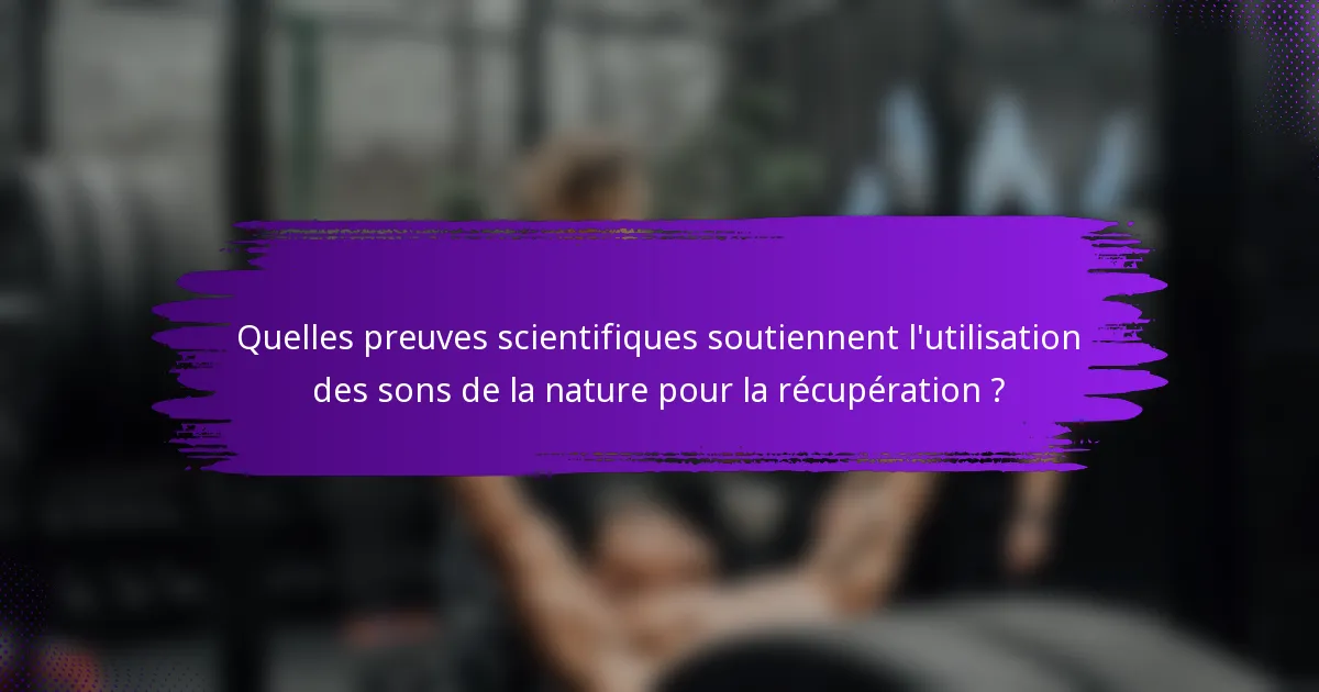 Quelles preuves scientifiques soutiennent l'utilisation des sons de la nature pour la récupération ?