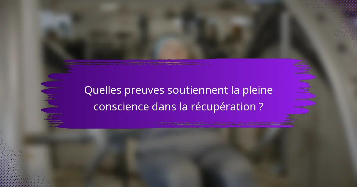 Quelles preuves soutiennent la pleine conscience dans la récupération ?