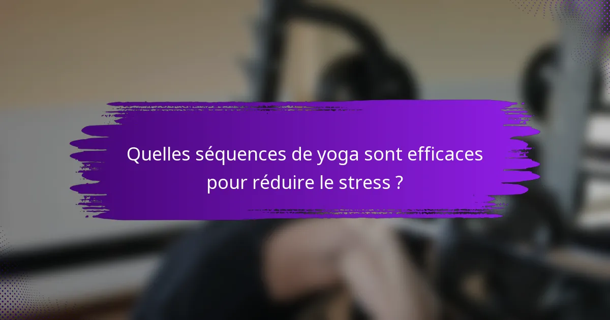 Quelles séquences de yoga sont efficaces pour réduire le stress ?