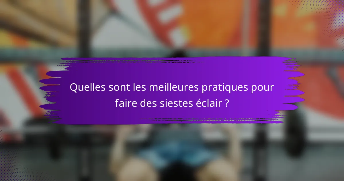 Quelles sont les meilleures pratiques pour faire des siestes éclair ?