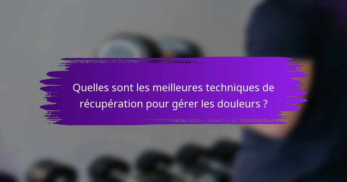 Quelles sont les meilleures techniques de récupération pour gérer les douleurs ?