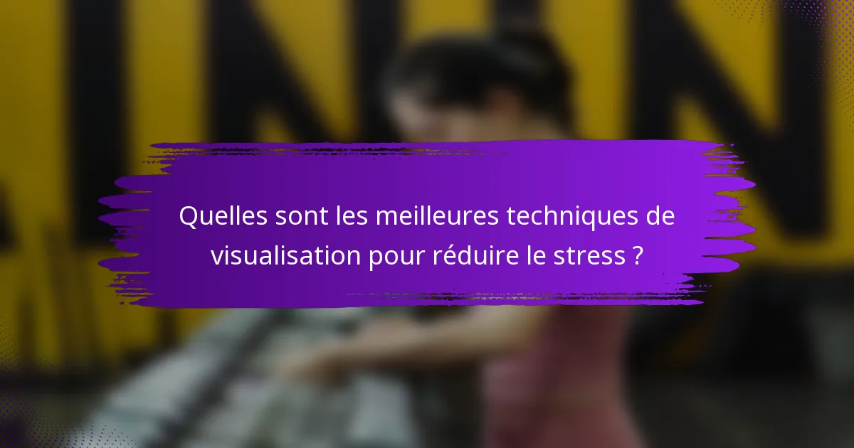 Quelles sont les meilleures techniques de visualisation pour réduire le stress ?